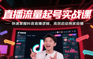 直播流量起号实战课，快速掌握抖音直播逻辑，高效启动商家自播