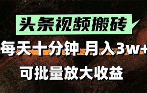 （15400期）头条视频搬砖，每天10分钟，小白轻松月入3万+，可批量放大收益
