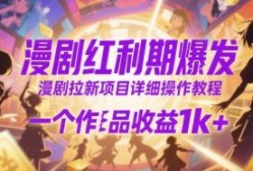 漫剧红利期爆发，漫剧拉新项目详细操作教程，一个作品收益1k+