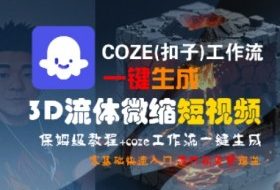 COZE(扣子)工作流一键生成3D流体微缩短视频，保姆级教程，零基础快速入门