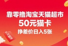 靠零撸淘宝天猫超市50元猫卡，挣差价日入5张
