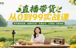 直播带货从0到99实战课，账号基础搭建，直播间运营，流量起号，付费推广完整链路