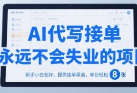 AI代写接单，永远不会失业的项目，新手小白友好，提供接单渠道，单日轻松 8张【揭秘】