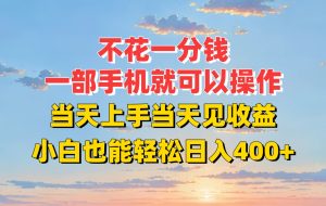 不花一分钱，一部手机就可以操作，当天上手当天见收益，小白也能轻松日入400+