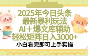 （15421期）2025年今日头条最新暴利玩法，一键生成爆款，轻松实现矩阵日入3000+