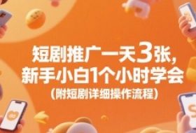 短剧推广一天3张，新手小白1个小时学会(附短剧详细操作流程)