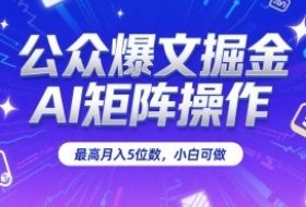 公众爆文掘金，AI矩阵操作，最高月入5位数，小白可做