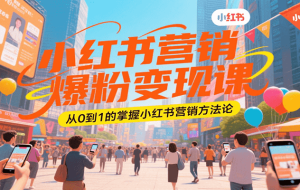 小红书营销爆粉变现课，从0到1的掌握小红书营销方法论