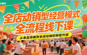 全店动销型经营模式全流程线下课，从单品突破到全店动销的转型升级