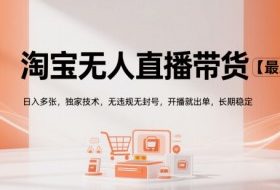 淘宝无人直播带货【最新】，日入多张，独家技术，无违规无封号，开播就出单，长期稳定【揭秘】