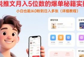 小说推文月入5位数的爆单秘籍实操课，，小白也能从0粉到日入多张(详细教程)