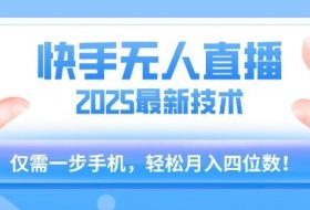 【快手无人直播】2025年最新玩法，只需一部手机，轻松月入四位数【揭秘】
