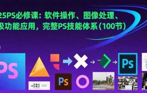（15430期）2025PS必修课：软件操作、图像处理、高级功能应用，完整PS技能体系(100节)