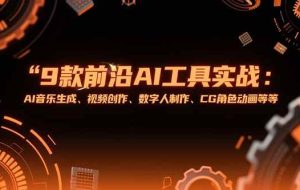 （15431期）9款前沿AI工具实战课：AI音乐生成、视频创作、数字人制作、CG角色动画等等