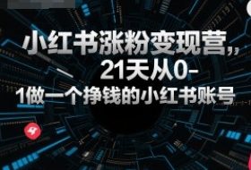 小红书涨粉变现营，21天从0-1做一个挣钱的小红书账号