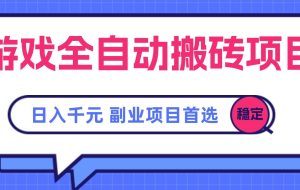 （15444期）游戏全自动搬砖项目，日入千元，副业项目首选