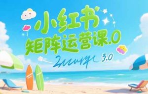 （15443期）小红书矩阵运营课3.0：AI内容生产/伪原创技巧/批量产图/创业粉引流技术