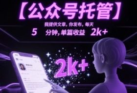 【公众号托管 】我提供文章，你发布，每天5分钟，单篇收益2k+【揭秘】
