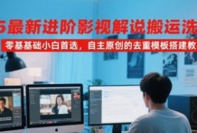 2025最新进阶影视解说搬运洗稿教程，零基础小白首选，自主原创的去重模板搭建教学