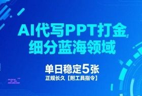 AI代写PPT打金，细分蓝海领域，单日稳定5张，正规长久【附工具指令】