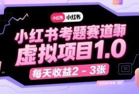 小红书考题赛道虚拟项目1.0，项目操作简单，每天收益2-3张