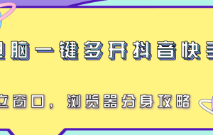 电脑一键多开抖音快手号，独立窗口，浏览器分身攻略