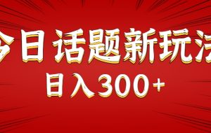 今日话题新玩法，几分钟可以制作一个，多种变现玩法日入300+