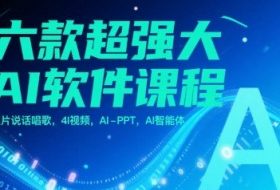 六款超强大AI软件课程，照片说话唱歌，4I视频，AI-PPT，AI智能体
