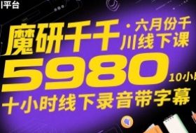 魔研千千·六月份千川线下课5980，十小时线下录音带字幕