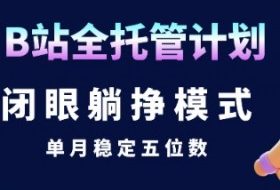 【B站全托管计划】闭眼躺挣模式，单月稳定五位数【揭秘】