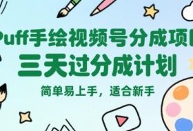 Puff手绘视频号分成项目，三天过分成计划，简单易上手，适合新手
