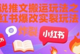 小说推文搬运玩法之小红书，小红书爆改实长炸裂玩法