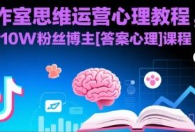 工作室思维运营心理教程，抖音10W粉丝博主[答案心理]课程