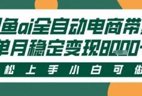 最新闲鱼Ai全自动智能带货，稳定可批量，单人全职轻松月入2w+，轻松上手【揭秘】