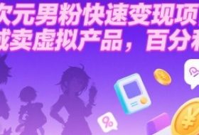 二次元男粉快速变现项目，私域卖虚拟产品，百分利润