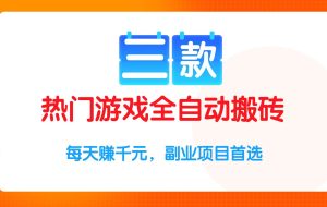 （15472期）三款热门游戏全自动搬砖项目，每天赚千元，副业项目首选