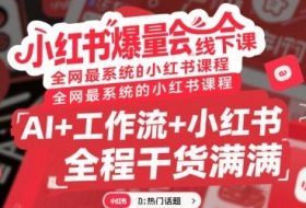 小红书爆量会线下课，全网最系统的小红书课程，AI+工作流+小红书，全程干货满满