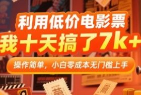 利用低价电影票，我十天搞了7k+，操作简单，小白零成本无门槛上手【揭秘】
