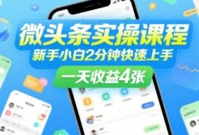 微头条实操课程，新手小白2分钟快速上手，一天收益4张