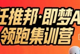 任推邦·即梦AI领跑集训营，低粉号冷启动，单条视频变现1.2W实操