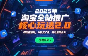 （15473期）2025年淘宝全站推广核心玩法2.0：零销量破局，AI裂变扩量，赛马矩阵优化