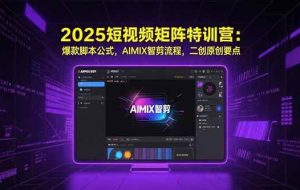 （15475期）2025短视频矩阵特训营：爆款脚本公式，AIMIX智剪流程，二创原创要点