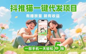 （15476期）抖推猫一键代发项目，0粉丝 不用实名 有播放量就有收益，一部手机一天五张
