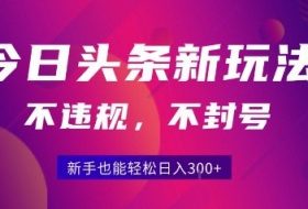 2025今日头条原创玩法5.0，不违规不封号，零门槛新手跟着做也能日入3张+