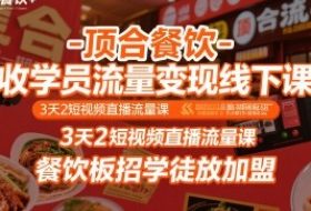 顶合餐饮-收学员流量变现线下课，3天2短视频直播流量课，餐饮板招学徒放加盟