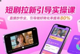短剧拉新引导实操课，直接抄作业，引导做好转化率提高80%
