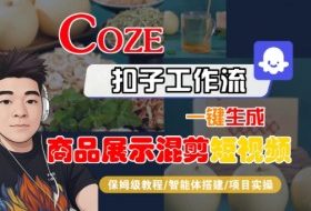 Coze扣子工作流一键生成商品展示混剪短视频，保姆级教程-智能体搭建-项目实操