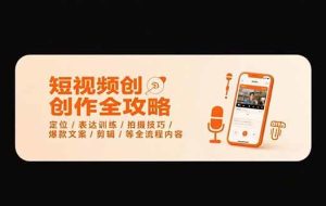 （15495期）短视频创作全攻略-7月，定位/表达训练/拍摄技巧/爆款文案/剪辑/等全流程