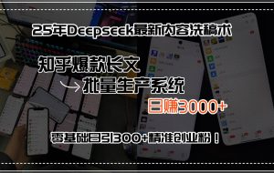 （15500期）25年Deepseek最新内容洗稿术，知乎爆款长文批量生产系统，日赚3000+，…