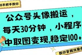 公众号头像搬运，每天30分钟，小程序中取图变现稳定100+